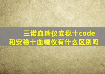 三诺血糖仪安稳十code和安稳十血糖仪有什么区别吗