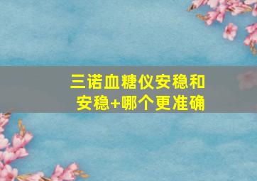 三诺血糖仪安稳和安稳+哪个更准确