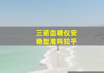 三诺血糖仪安稳型准吗知乎