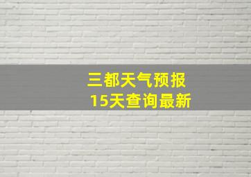 三都天气预报15天查询最新