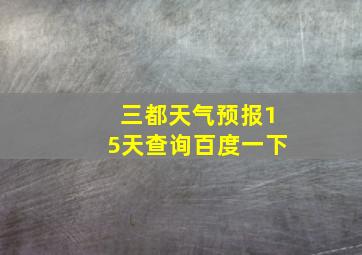 三都天气预报15天查询百度一下