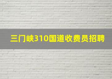 三门峡310国道收费员招聘