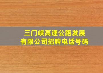 三门峡高速公路发展有限公司招聘电话号码