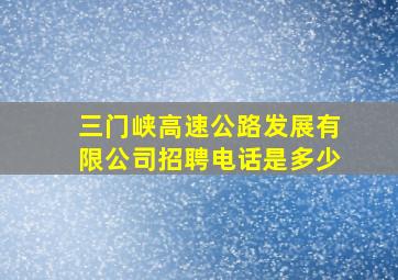 三门峡高速公路发展有限公司招聘电话是多少