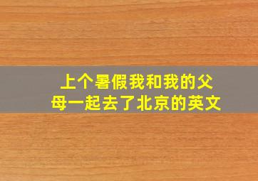 上个暑假我和我的父母一起去了北京的英文