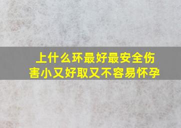 上什么环最好最安全伤害小又好取又不容易怀孕