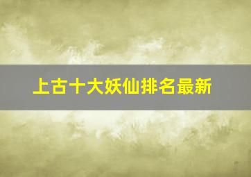 上古十大妖仙排名最新