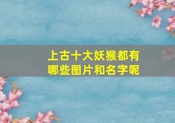 上古十大妖猴都有哪些图片和名字呢