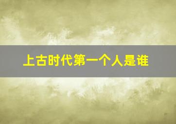 上古时代第一个人是谁