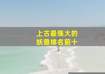 上古最强大的妖兽排名前十