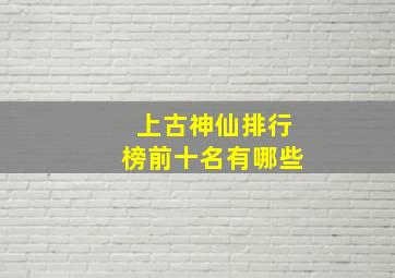 上古神仙排行榜前十名有哪些