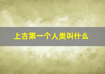 上古第一个人类叫什么