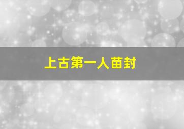 上古第一人苗封