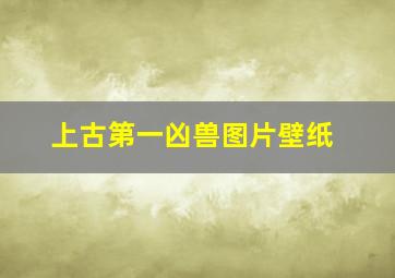 上古第一凶兽图片壁纸