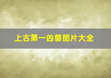 上古第一凶兽图片大全