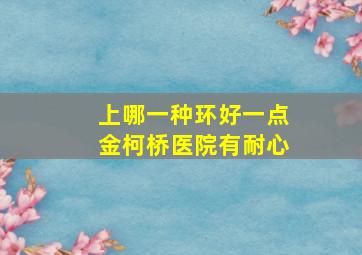 上哪一种环好一点金柯桥医院有耐心