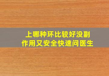 上哪种环比较好没副作用又安全快速问医生