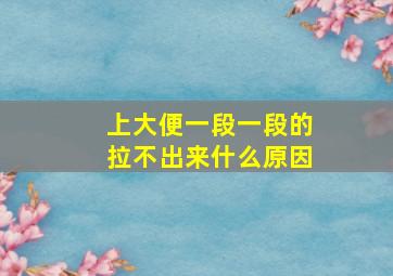 上大便一段一段的拉不出来什么原因