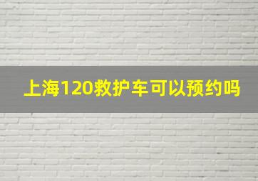 上海120救护车可以预约吗