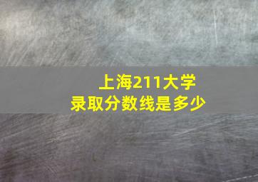 上海211大学录取分数线是多少