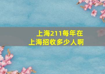 上海211每年在上海招收多少人啊