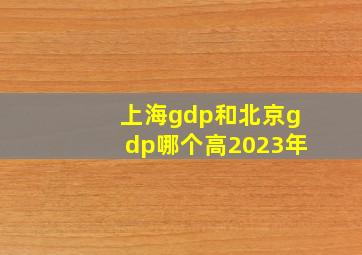 上海gdp和北京gdp哪个高2023年