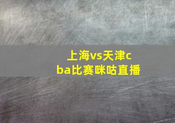 上海vs天津cba比赛咪咕直播