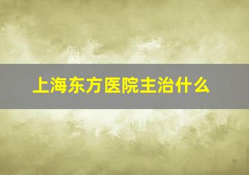 上海东方医院主治什么