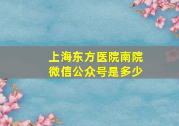 上海东方医院南院微信公众号是多少