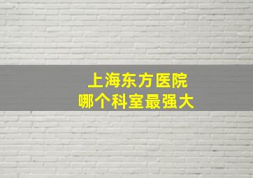 上海东方医院哪个科室最强大