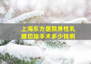 上海东方医院男性乳腺切除手术多少钱啊