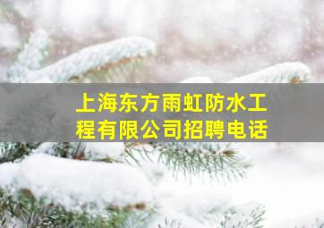 上海东方雨虹防水工程有限公司招聘电话