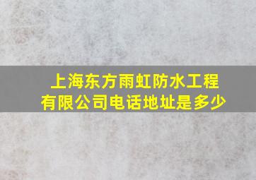 上海东方雨虹防水工程有限公司电话地址是多少