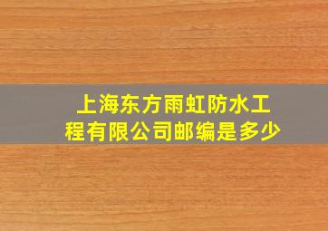 上海东方雨虹防水工程有限公司邮编是多少