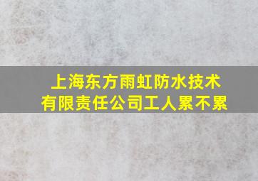 上海东方雨虹防水技术有限责任公司工人累不累