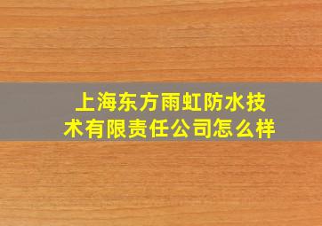 上海东方雨虹防水技术有限责任公司怎么样