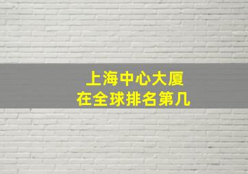 上海中心大厦在全球排名第几