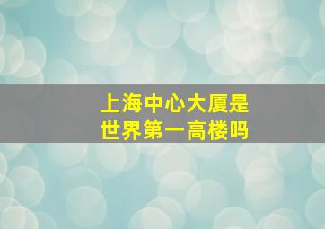 上海中心大厦是世界第一高楼吗