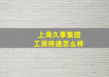 上海久事集团工资待遇怎么样