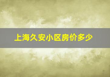 上海久安小区房价多少