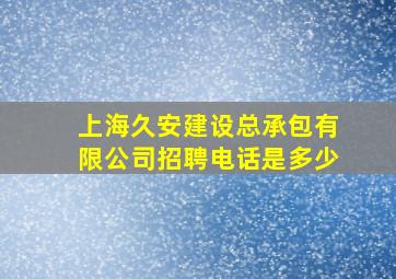 上海久安建设总承包有限公司招聘电话是多少