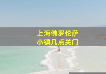 上海佛罗伦萨小镇几点关门