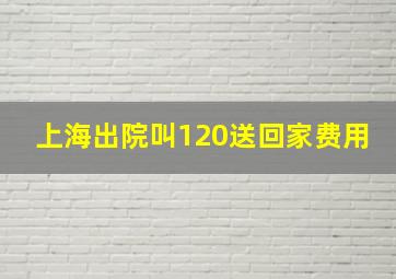 上海出院叫120送回家费用