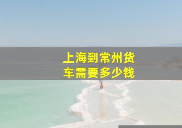 上海到常州货车需要多少钱