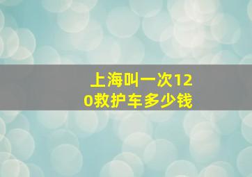 上海叫一次120救护车多少钱