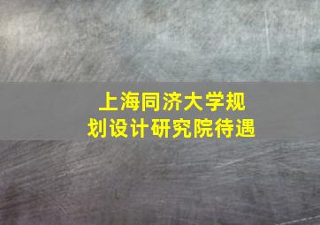 上海同济大学规划设计研究院待遇