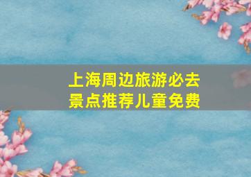 上海周边旅游必去景点推荐儿童免费