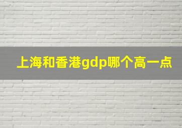 上海和香港gdp哪个高一点