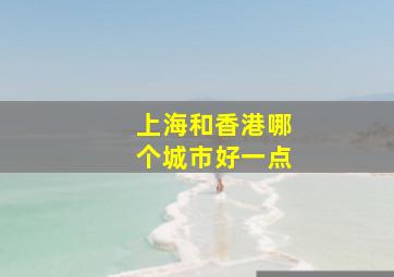 上海和香港哪个城市好一点