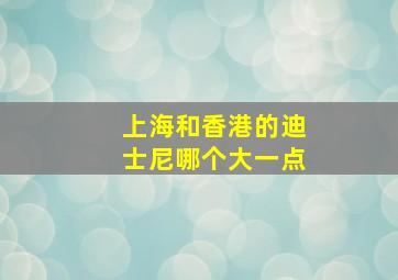 上海和香港的迪士尼哪个大一点